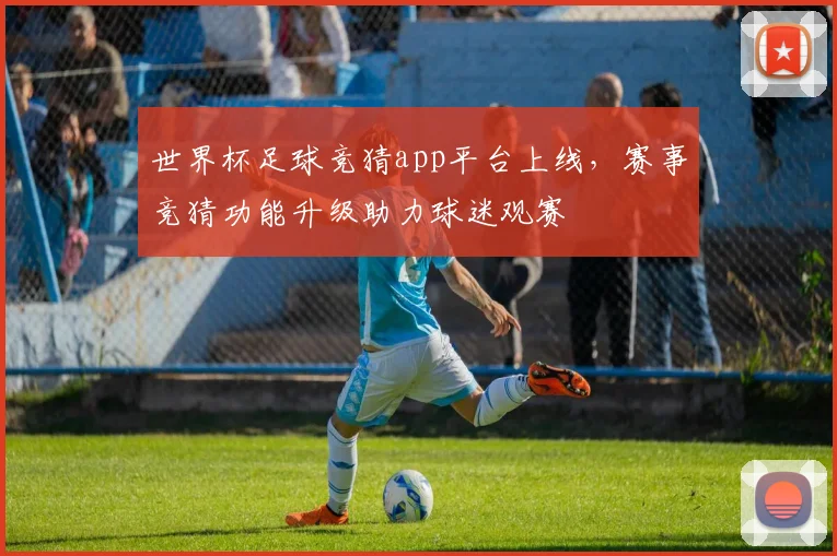 世界杯足球竞猜app平台上线,赛事竞猜功能升级助力球迷观赛