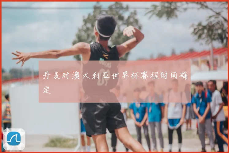 丹麦对澳大利亚世界杯赛程时间确定