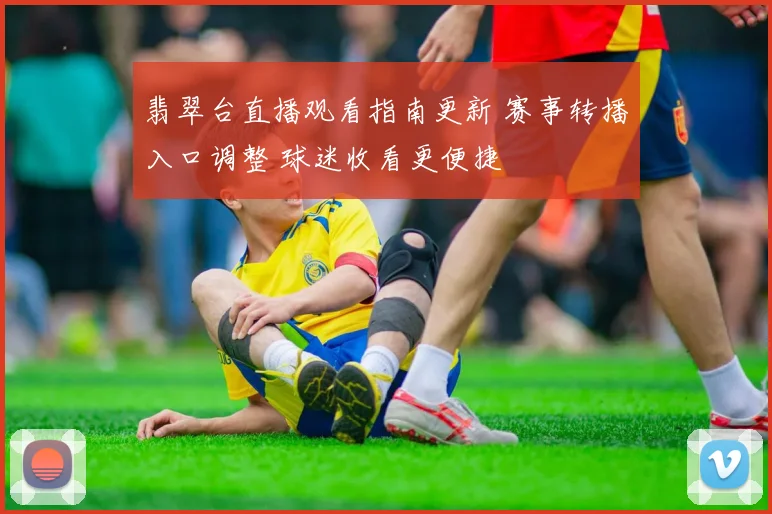 翡翠台直播观看指南更新 赛事转播入口调整 球迷收看更便捷