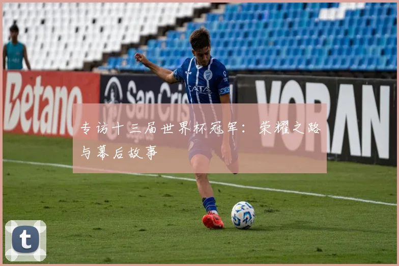 专访十三届世界杯冠军:荣耀之路与幕后故事