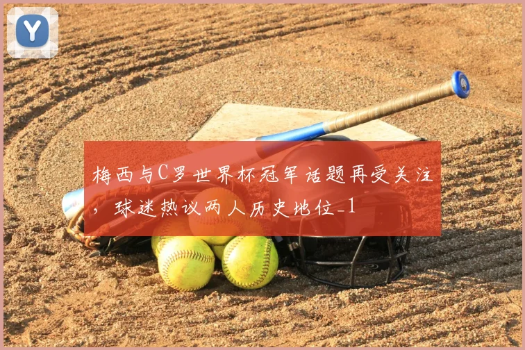 梅西与C罗世界杯冠军话题再受关注,球迷热议两人历史地位_1