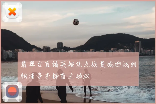 翡翠台直播英超焦点战曼城迎战利物浦争夺榜首主动权