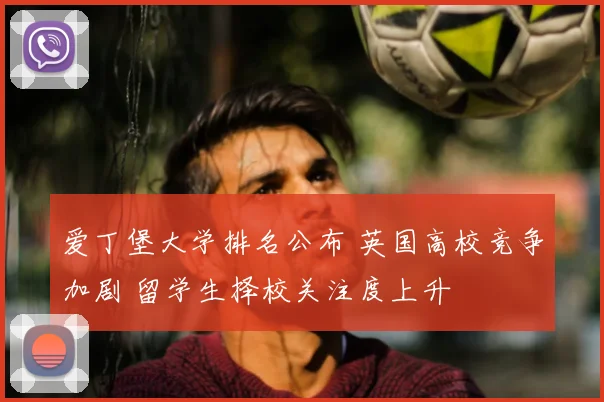 爱丁堡大学排名公布 英国高校竞争加剧 留学生择校关注度上升