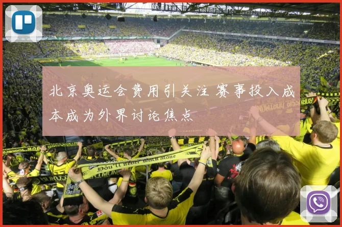 北京奥运会费用引关注 赛事投入成本成为外界讨论焦点