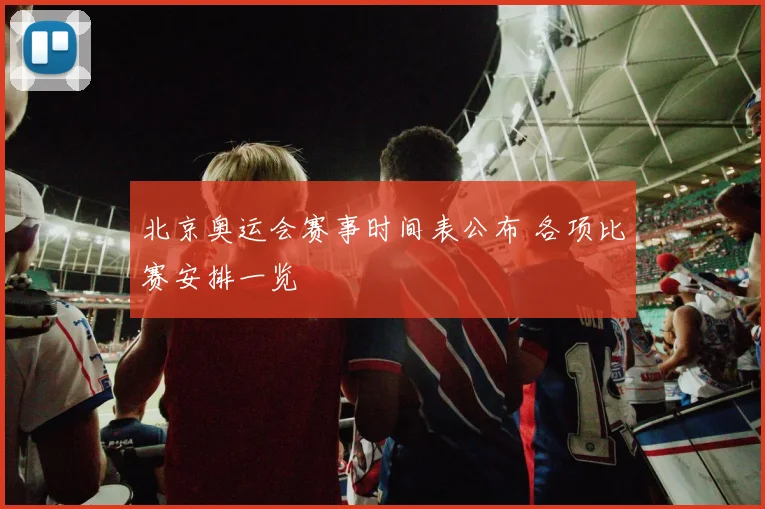 北京奥运会赛事时间表公布 各项比赛安排一览