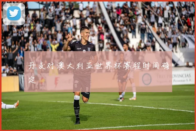 丹麦对澳大利亚世界杯赛程时间确定