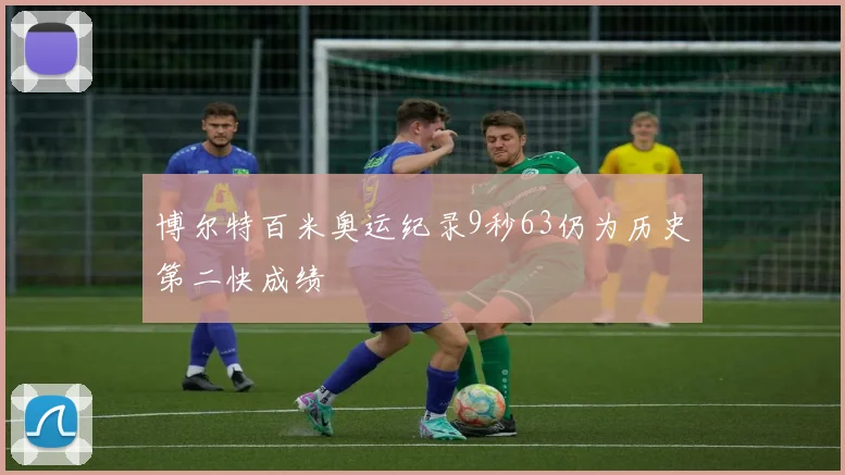 博尔特百米奥运纪录9秒63仍为历史第二快成绩