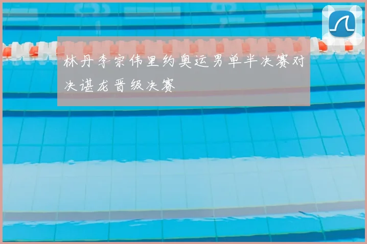 林丹李宗伟里约奥运男单半决赛对决谌龙晋级决赛