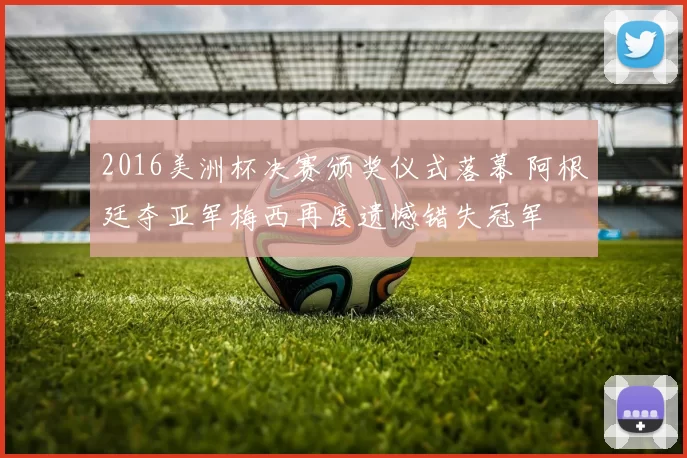 2016美洲杯决赛颁奖仪式落幕 阿根廷夺亚军梅西再度遗憾错失冠军