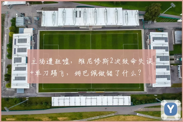 主场遭狂嘘，维尼修斯2次致命失误+单刀踢飞，姆巴佩做错了什么？