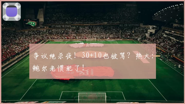 争议绝杀夜！30+10也被骂？热火：鲍尔老惯犯了！