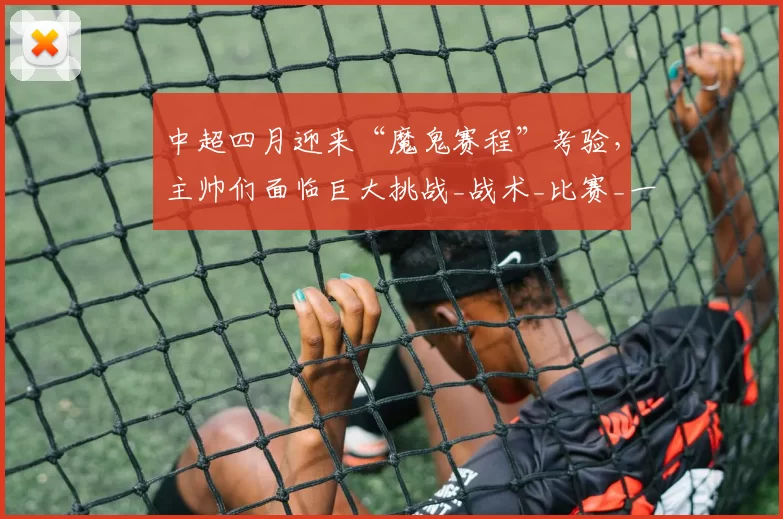 中超四月迎来“魔鬼赛程”考验，主帅们面临巨大挑战_战术_比赛_一个月时间