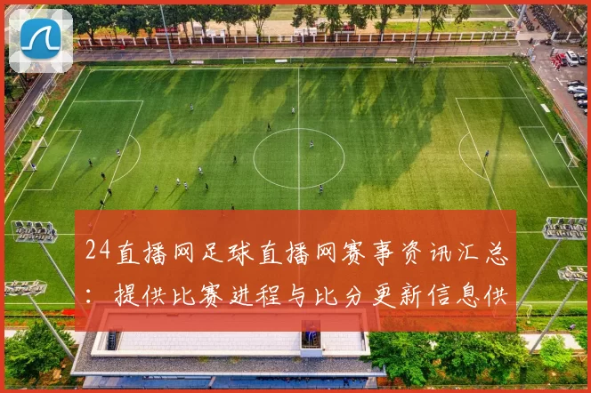 24直播网足球直播网赛事资讯汇总：提供比赛进程与比分更新信息供球迷参考