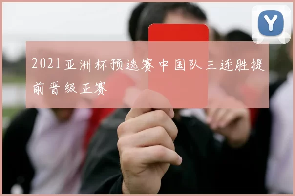 2021亚洲杯预选赛中国队三连胜提前晋级正赛