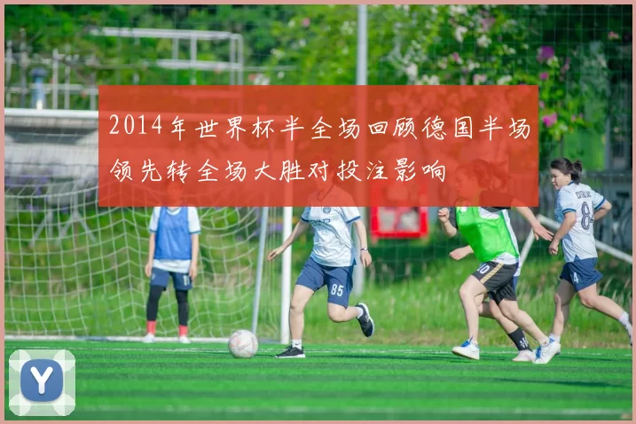 2014年世界杯半全场回顾德国半场领先转全场大胜对投注影响