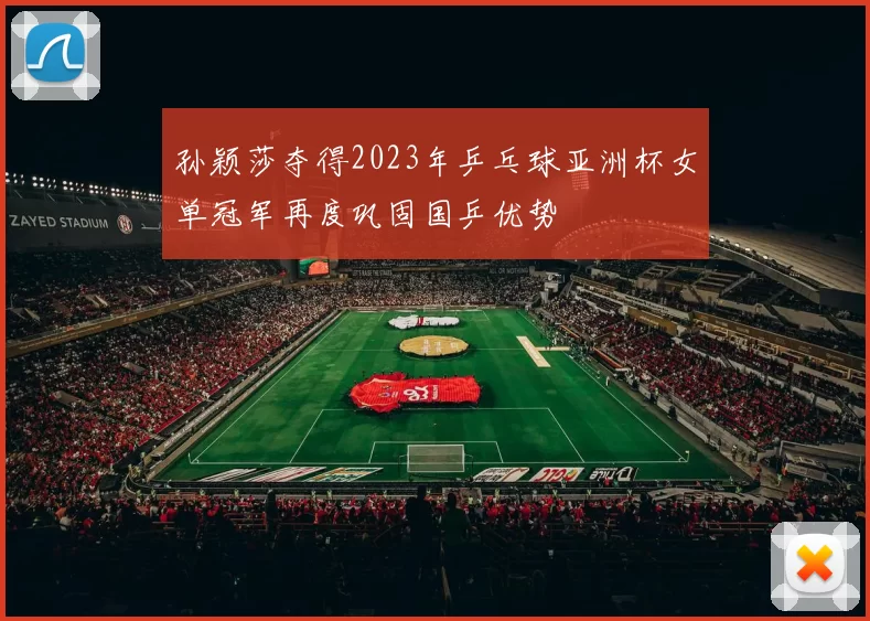 孙颖莎夺得2023年乒乓球亚洲杯女单冠军再度巩固国乒优势