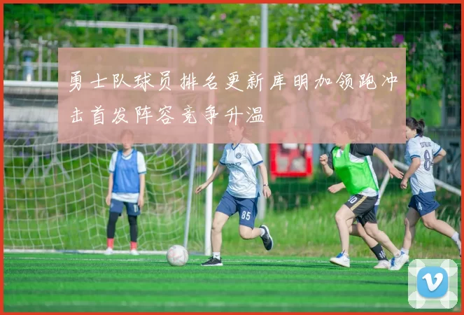 勇士队球员排名更新库明加领跑冲击首发阵容竞争升温