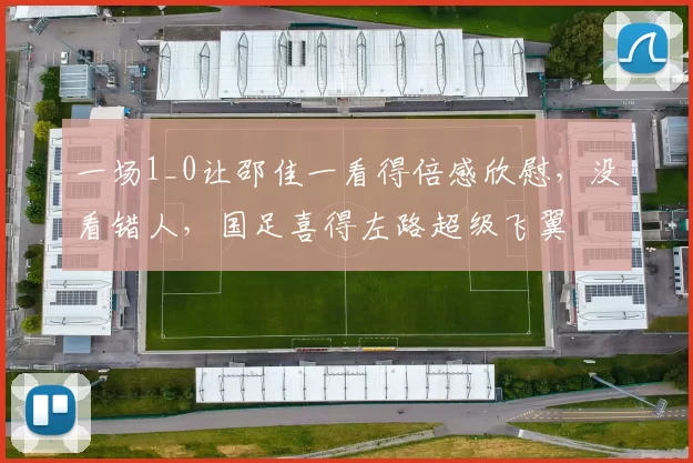 一场1_0让邵佳一看得倍感欣慰，没看错人，国足喜得左路超级飞翼